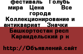 1.1) фестиваль : Голубь мира › Цена ­ 49 - Все города Коллекционирование и антиквариат » Значки   . Башкортостан респ.,Караидельский р-н